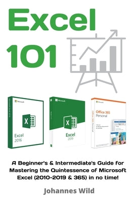 Excel 101: A Beginner's & Intermediate's Guide for Mastering the Quintessence of Microsoft Excel (2010-2019 & 365) in no time! by Wild, Johannes