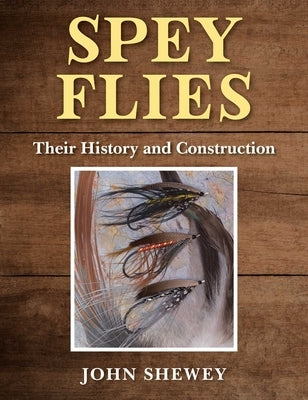 Spey Flies, Their History and Construction by Shewey, John