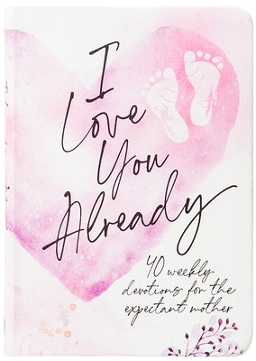 I Love You Already: 40 Weekly Devotions for the Expectant Mother by Broadstreet Publishing Group LLC