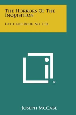 The Horrors of the Inquisition: Little Blue Book, No. 1134 by McCabe, Joseph