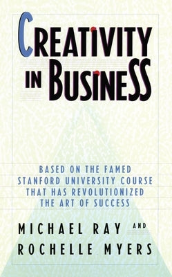 Creativity in Business: Based on the Famed Stanford University Course That Has Revolutionized the Art of Success by Ray, Michael