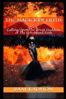 The Magick Of Lilith: Calling Upon the Goddess of the Left Hand Path by Kadmon, Baal