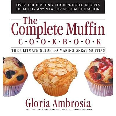 The Complete Muffin Cookbook: The Ultimate Guide to Making Great Muffins by Ambrosia, Gloria