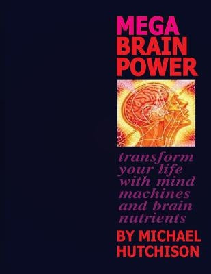 Mega Brain Power: Transform Your Life With Mind Machines And Brain Nutrients by Hutchison, Michael