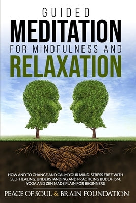 Guided Meditation for Mindfulness and Relaxation: How and to Change and Calm Your Mind. Stress Free with Self Healing. Understanding and Practicing Bu by Foundation, Peace Of Soul and Brain