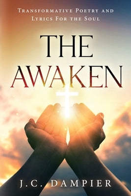 The Awaken: Transformative Poetry and Lyrics for the Soul by Dampier, J. C.
