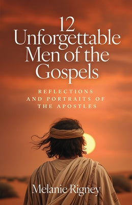 12 Unforgettable Men of the Gospels: Reflections and Portraits of the Apostles by Rigney, Melanie