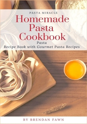 Homemade Pasta Cookbook: Pasta Recipe Book with Gourmet Pasta Recipes by Fawn, Brendan