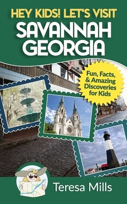 Hey Kids! Let's Visit Savannah Georgia: Fun Facts and Amazing Discoveries for Kids by Mills, Teresa