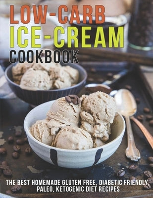 Low-Carb Ice-Cream Cookbook: The Best Homemade Gluten Free, Diabetic Friendly, Paleo, Ketogenic Diet Recipes by Sutton, Andy