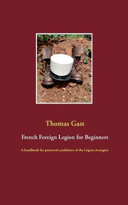 French Foreign Legion for Beginners: A handbook for potential candidates of the Légion étrangère by Gast, Thomas