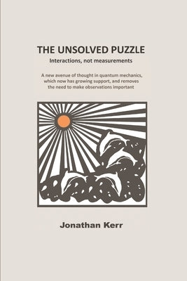 The Unsolved Puzzle: Interactions, not measurements by Kerr, Jonathan