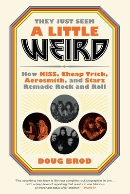 They Just Seem a Little Weird: How Kiss, Cheap Trick, Aerosmith, and Starz Remade Rock and Roll by Brod, Doug