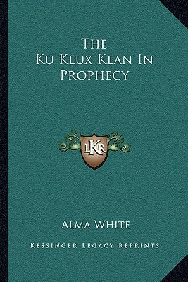 The Ku Klux Klan In Prophecy by White, Alma