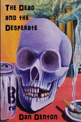 The Dead and the Desperate by Denton, Dan