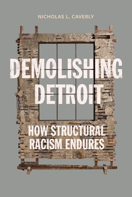 Demolishing Detroit: How Structural Racism Endures by Caverly, Nicholas L.