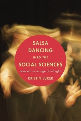 Salsa Dancing Into the Social Sciences: Research in an Age of Info-Glut by Luker, Kristin