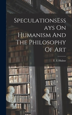 SpeculationsEssays On Humanism And The Philosophy Of Art by Hulme, T. E.