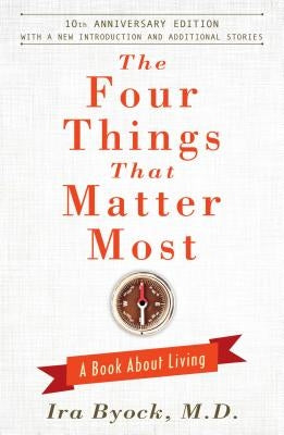 The Four Things That Matter Most: A Book about Living by Byock, Ira