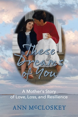 These Dreams of You: A Mother's Story of Love, Loss, and Resilience by McCloskey, Ann