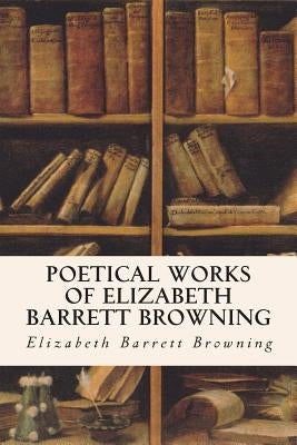 Poetical Works of Elizabeth Barrett Browning by Browning, Elizabeth Barrett