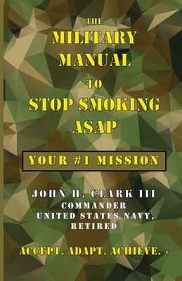 The Military Manual to Stop Smoking ASAP: Your #1 Mission by Clark, John H.