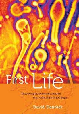 First Life: Discovering the Connections Between Stars, Cells, and How Life Began by Deamer, David