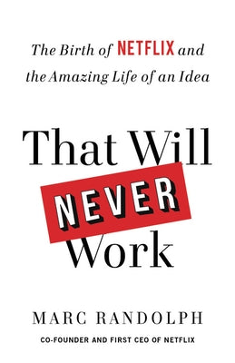 That Will Never Work: The Birth of Netflix and the Amazing Life of an Idea by Randolph, Marc