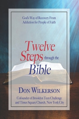 Twelve Steps Through the Bible: God's Way of Recovery From Addiction for People of Faith by Rosa, Ray