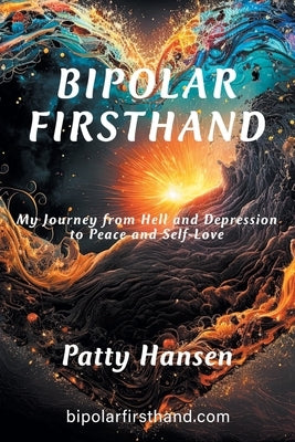 Bipolar Firsthand: My Journey From Hell and Depression to Peace and Self-Love by Hansen, Patty