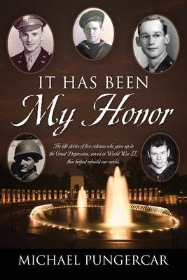 It Has Been My Honor: The life stories of five veterans who grew up in the Great Depression, served in World War II, then helped rebuild our world. by Pungercar, Michael