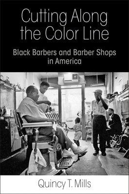 Cutting Along the Color Line: Black Barbers and Barber Shops in America by Mills, Quincy T.