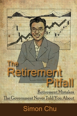 The Retirement Pitfall: Retirement Mistakes the Government Never Told You about by Chu, Simon