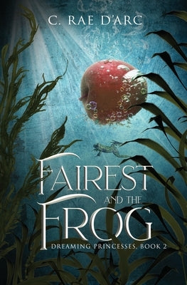 Fairest and the Frog: Fairytale Retelling of Snow-drop and Prince Paddock by D'Arc, C. Rae