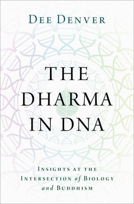 The Dharma in DNA: Insights at the Intersection of Biology and Buddhism by Denver, Dee