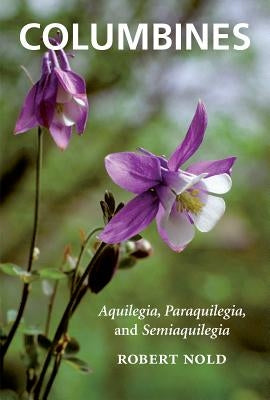 Columbines: Aquilegia, Paraquilegia, and Semiaquilegia by Nold, Robert