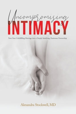 Uncompromising Intimacy: Turn your unfulfilling marriage into a deeply satisfying, passionate partnership by Stockwell, Alexandra