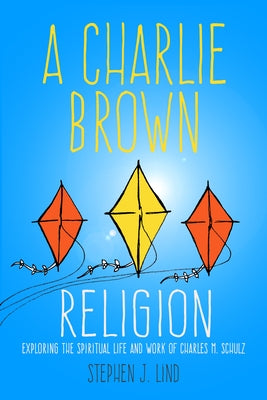 A Charlie Brown Religion: Exploring the Spiritual Life and Work of Charles M. Schulz by Lind, Stephen J.