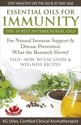 Essential Oils for Immunity The 18 Best Antimicrobial Oils For Natural Immune Support & Disease Prevention What the Research Shows! Plus How to Use Gu by Stiles, Kg