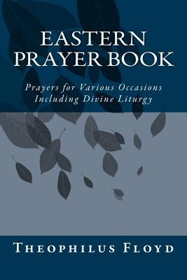 Eastern Prayer Book: Prayers for Various Occasions Including Divine Liturgy by Floyd M. Sc, Theophilus R.