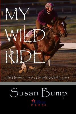 My Wild Ride: The Untamed Life of a Girl with No Self-Esteem by Bump, Susan