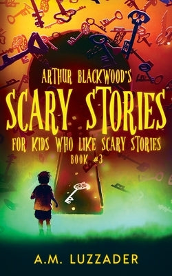 Arthur Blackwood's Scary Stories for Kids who Like Scary Stories: Book 3 by Luzzader, A. M.