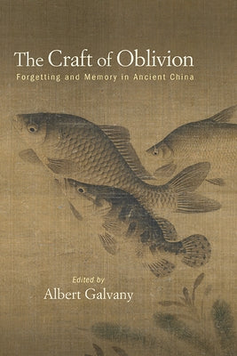 The Craft of Oblivion: Forgetting and Memory in Ancient China by Galvany, Albert