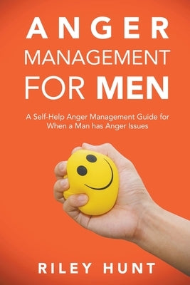 Anger Management for Men: A self help guide for when a man has anger issues by Hunt, Riley