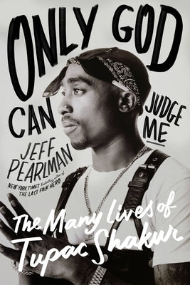 Only God Can Judge Me: The Many Lives of Tupac Shakur by Pearlman, Jeff
