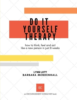 Do It Yourself Therapy: how to think, feel and act like a new person in just 8 weeks by Mendenhall, Barbara