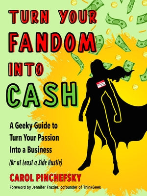 Turn Your Fandom Into Cash: A Geeky Guide to Turn Your Passion Into a Business (or at Least a Side Hustle) by Pinchefsky, Carol