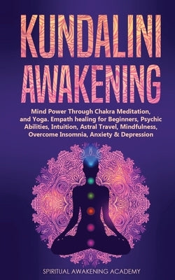 Kundalini Awakening: Mind Power Through Chakra Meditation, and Yoga. Empath healing for Beginners, Psychic Abilities, Intuition, Astral Tra by Academy, Spiritual Awakening