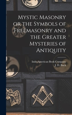 Mystic Masonry or the Symbols of Freemasonry and the Greater Mysteries of Antiquity by Buck, J. D.