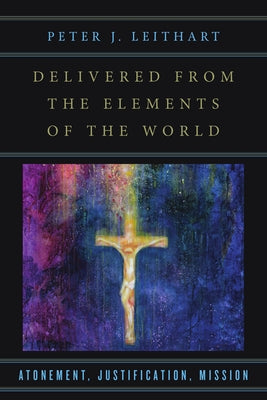 Delivered from the Elements of the World: Atonement, Justification, Mission by Leithart, Peter J.